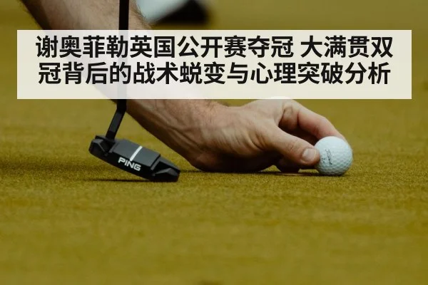 谢奥菲勒英国公开赛夺冠 大满贯双冠背后的战术蜕变与心理突破分析