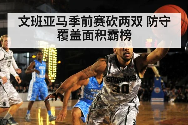 文班亚马季前赛砍两双 防守覆盖面积霸榜
