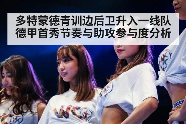 多特蒙德青训边后卫升入一线队 德甲首秀节奏与助攻参与度分析