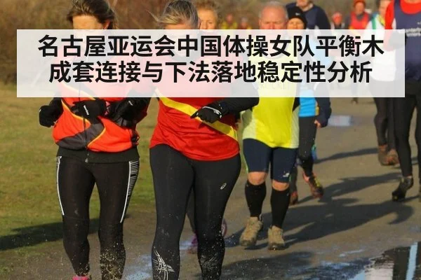 名古屋亚运会中国体操女队平衡木成套连接与下法落地稳定性分析