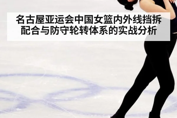 名古屋亚运会中国女篮内外线挡拆配合与防守轮转体系的实战分析