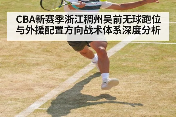 CBA新赛季浙江稠州吴前无球跑位与外援配置方向战术体系深度分析