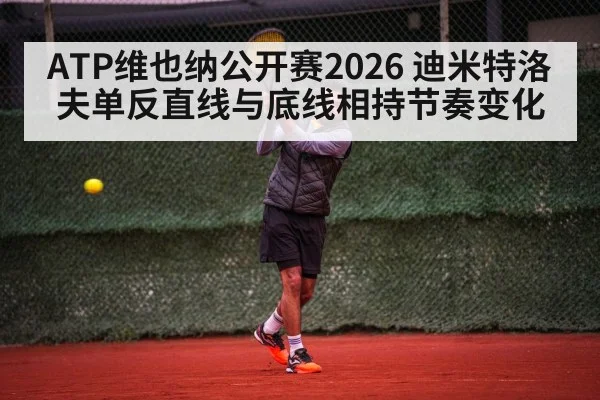 ATP维也纳公开赛2026 迪米特洛夫单反直线与底线相持节奏变化