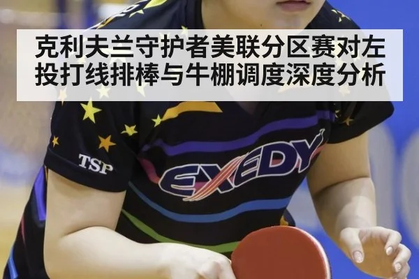 克利夫兰守护者美联分区赛对左投打线排棒与牛棚调度深度分析
